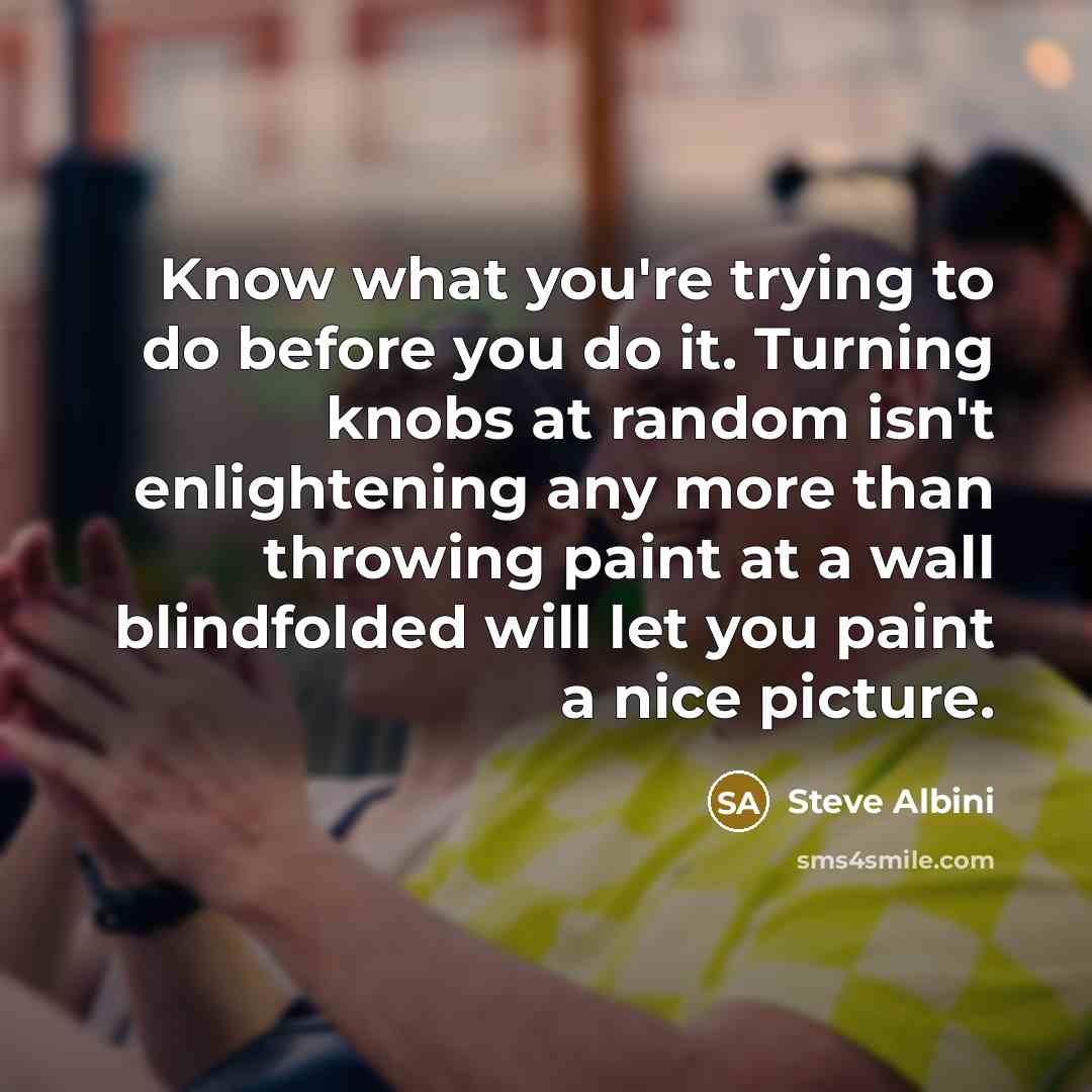 “Know what you're trying to do before you do it.…” quote by Steve Albini