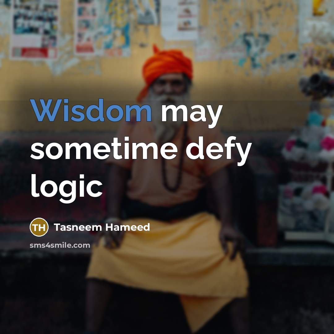 “Wisdom may sometime defy logic” quote by Tasneem Hameed