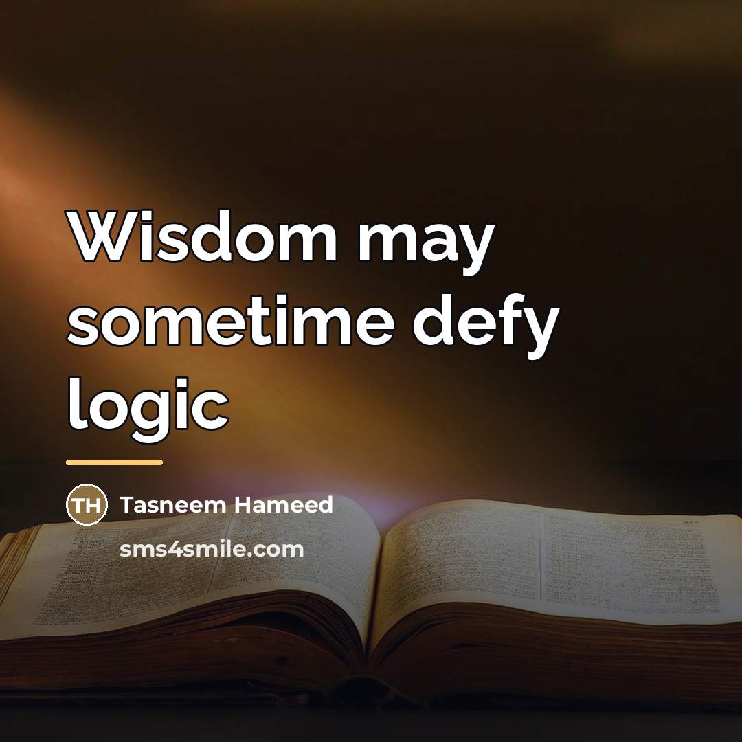 “Wisdom may sometime defy logic…” quote by Tasneem Hameed