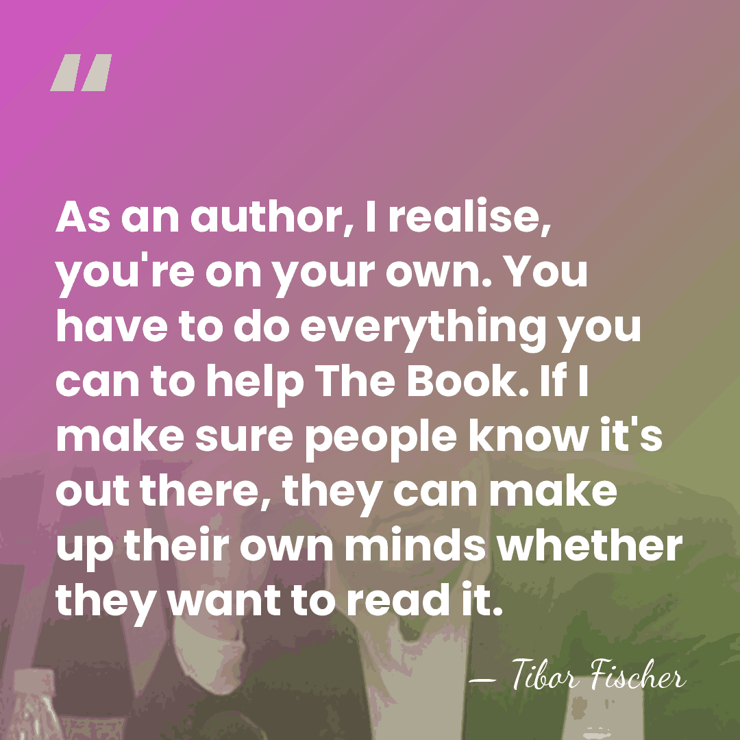 As an author, I realise, you're on your own. You have to&hellip; - Tibor Fischer