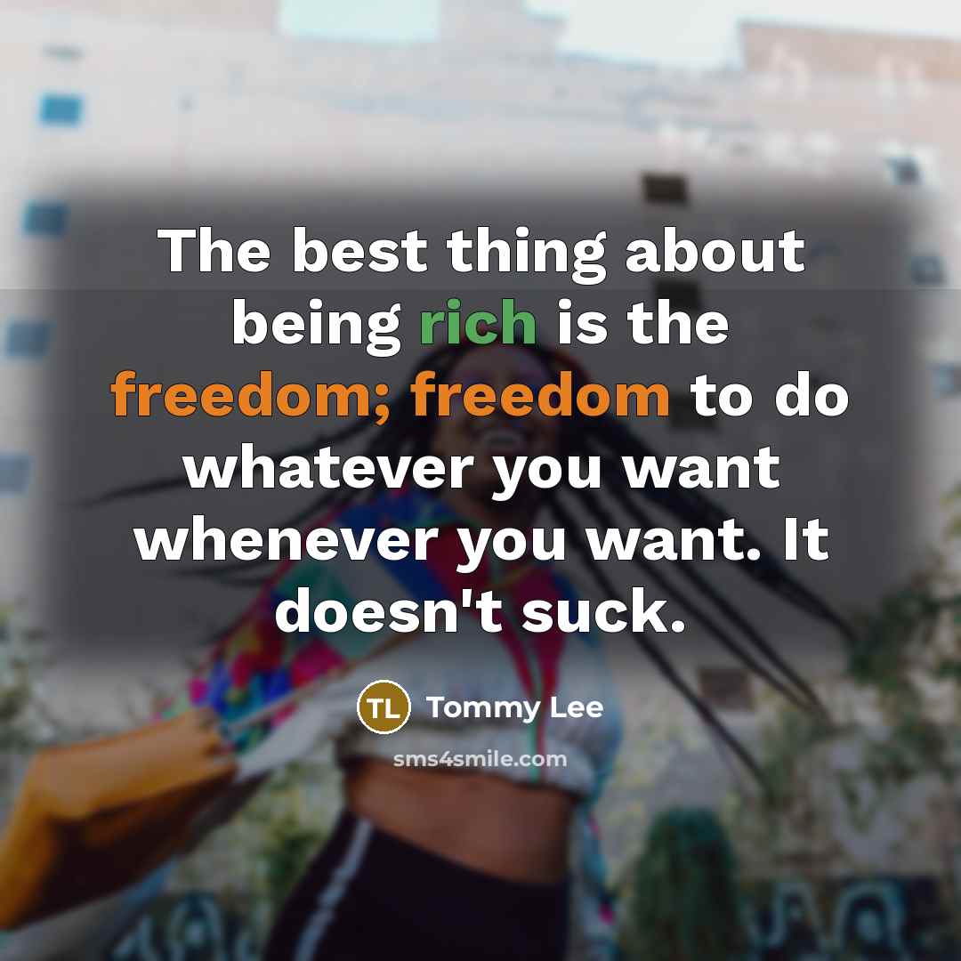 “The best thing about being rich is the freedom; freedom…” quote by Tommy Lee