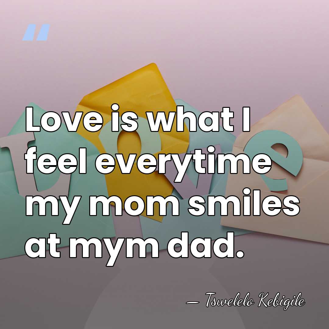 Love is what I feel everytime my mom smiles at mym dad. - Tswelelo Kebigile