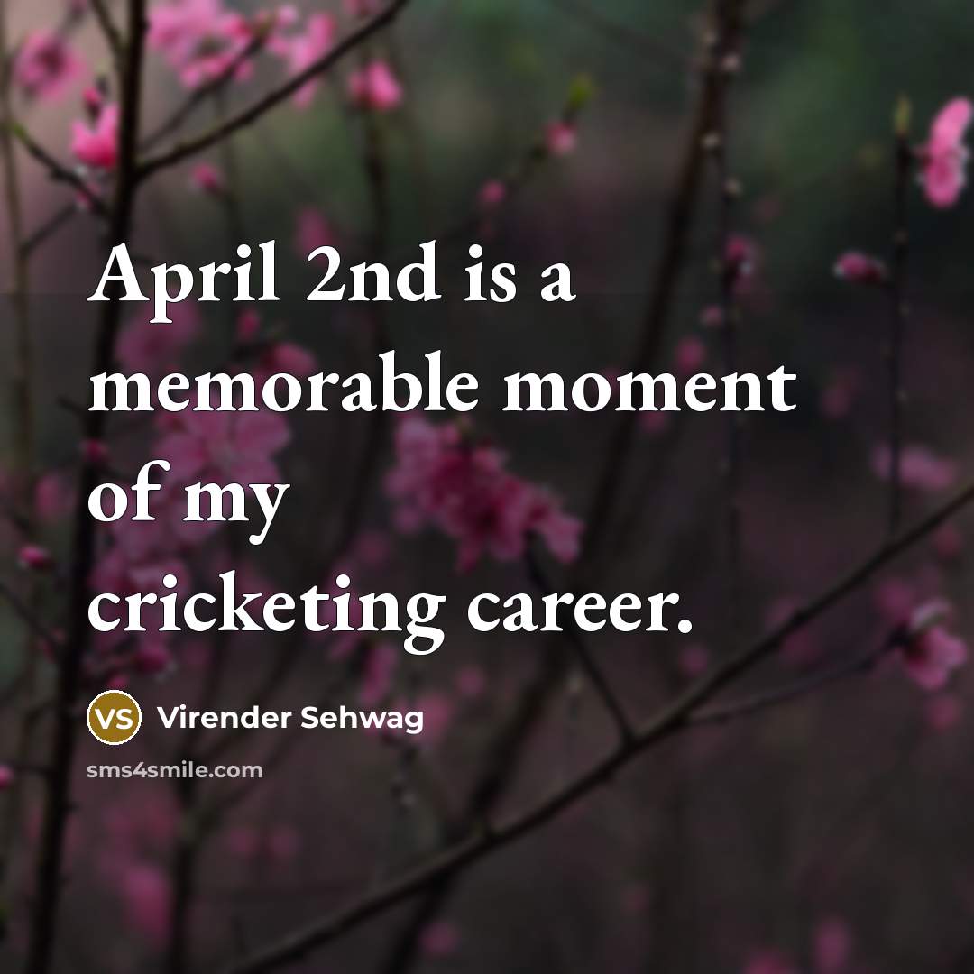 “April 2nd is a memorable moment of my cricketing career.…” quote by Virender Sehwag