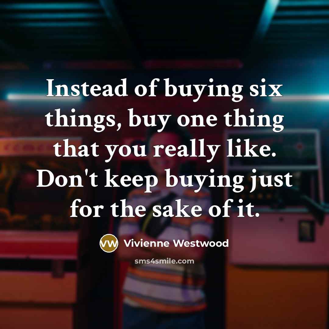 “Instead of buying six things, buy one thing that you…” quote by Vivienne Westwood