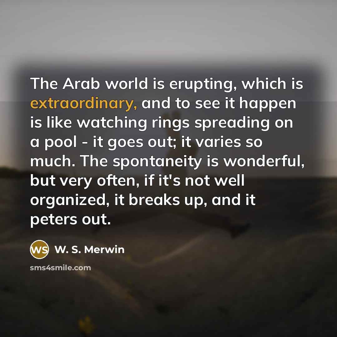 “The Arab world is erupting, which is extraordinary, and to…” quote by W. S. Merwin