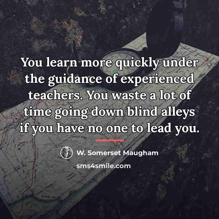 “You learn more quickly under the guidance of experienced teachers.…” quote by W. Somerset Maugham