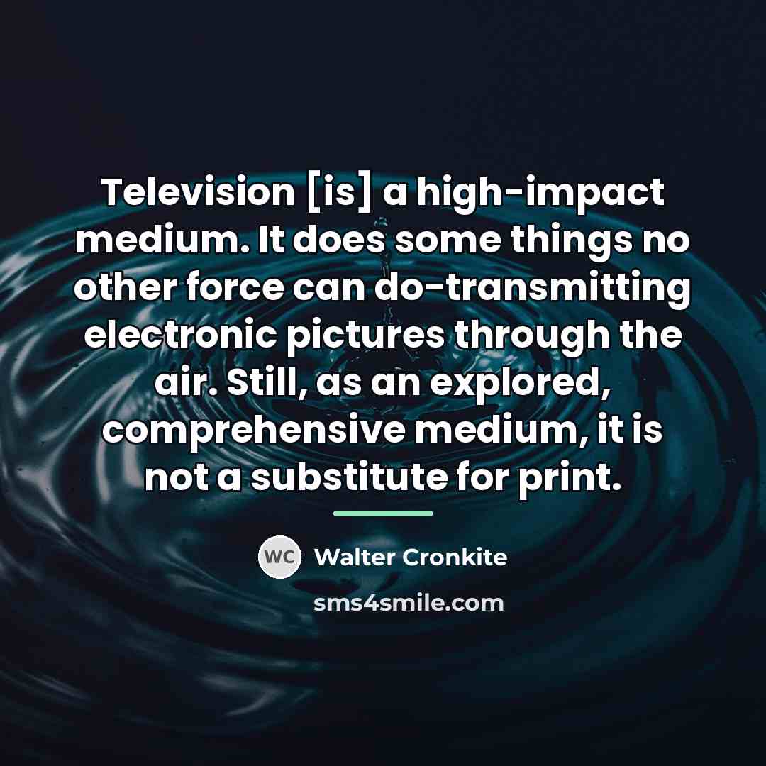 “Television [is] a high-impact medium. It does some things no…” quote by Walter Cronkite