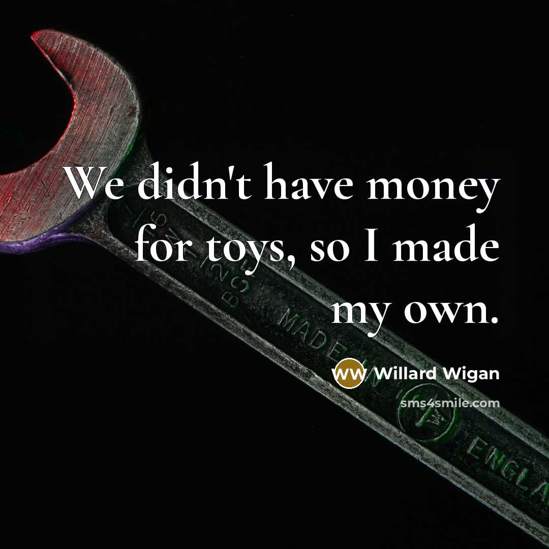 “We didn't have money for toys, so I made my…” quote by Willard Wigan
