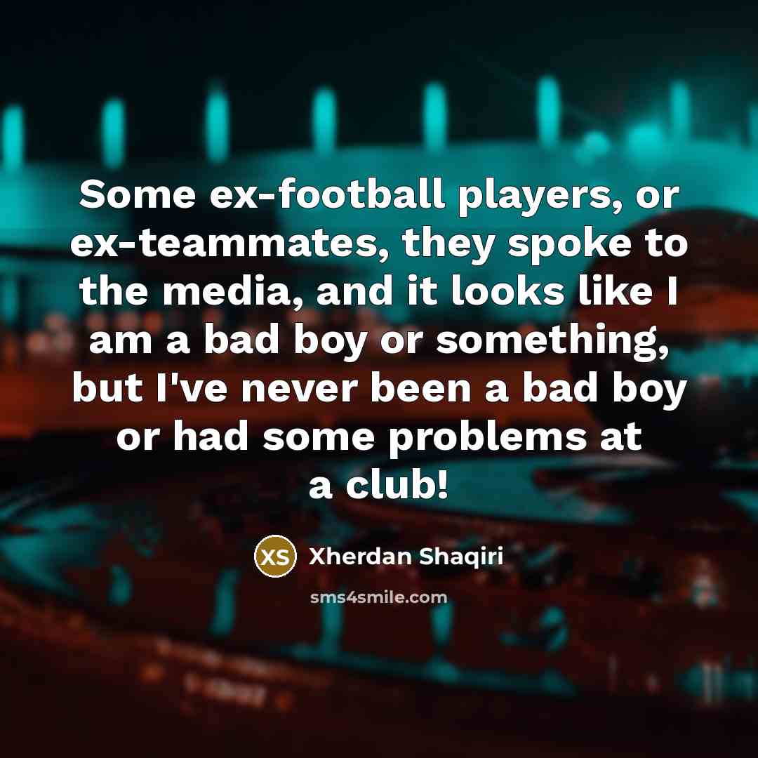 “Some ex-football players, or ex-teammates, they spoke to the media,…” quote by Xherdan Shaqiri