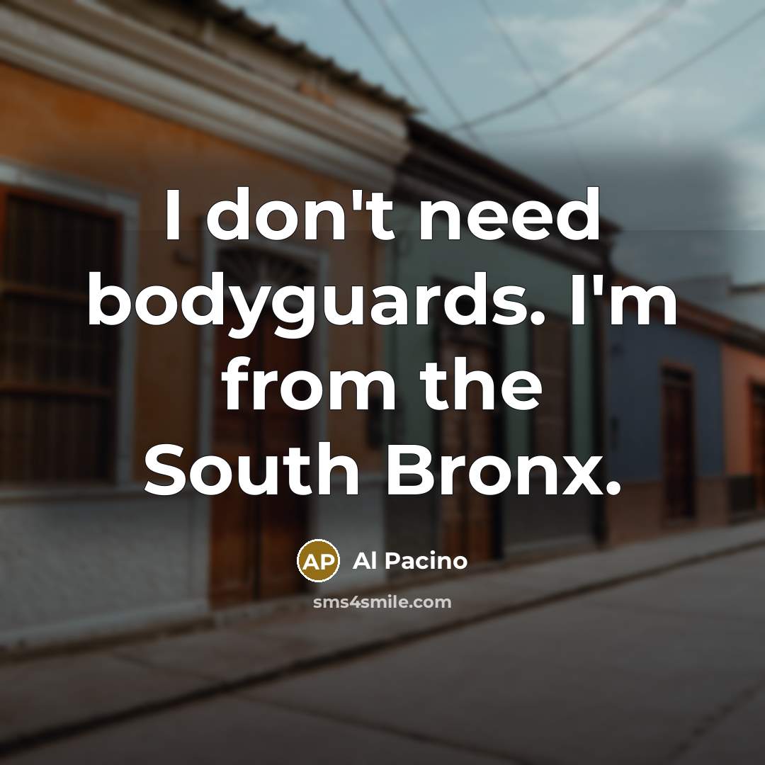 “I don't need bodyguards. I'm from the South Bronx.…” quote by Al Pacino