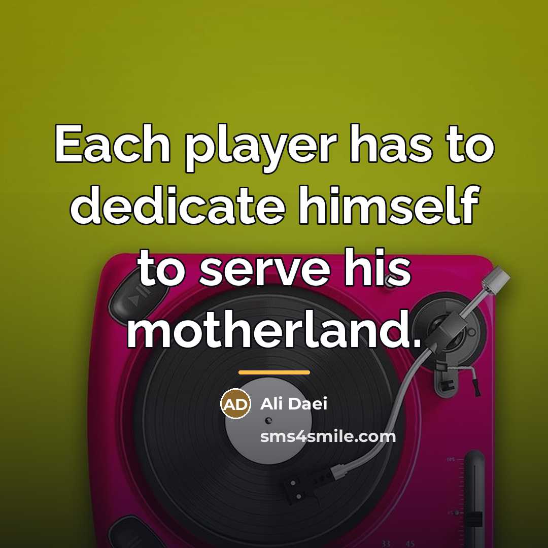 “Each player has to dedicate himself to serve his motherland.…” quote by Ali Daei