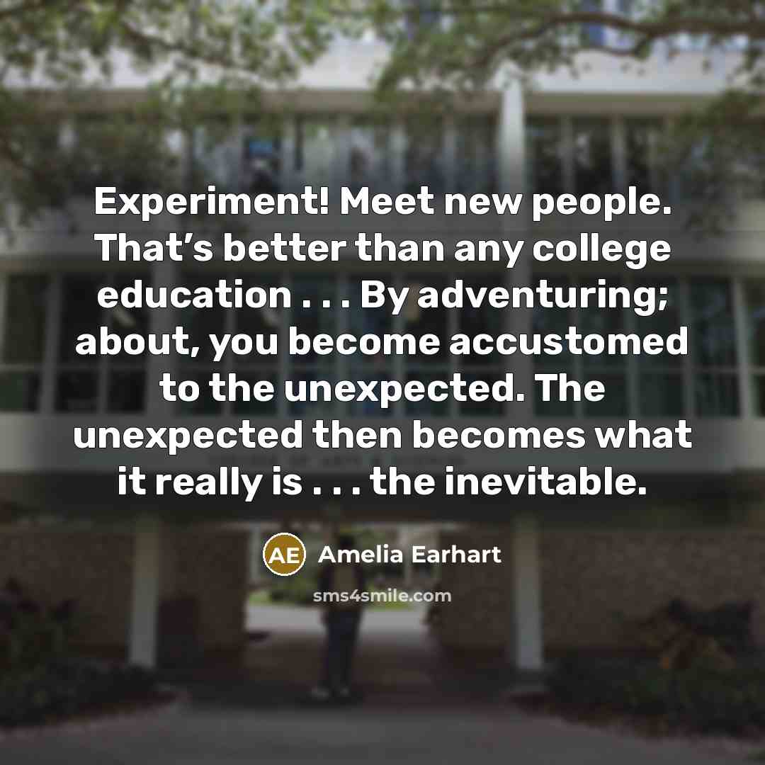 “Experiment! Meet new people. That’s better than any college education…” quote by Amelia Earhart