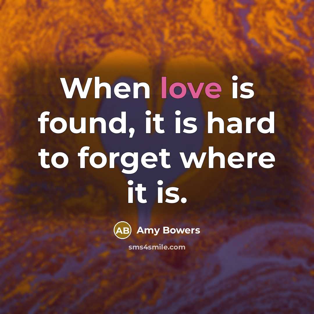 “When love is found, it is hard to forget where it is.” quote by Amy Bowers