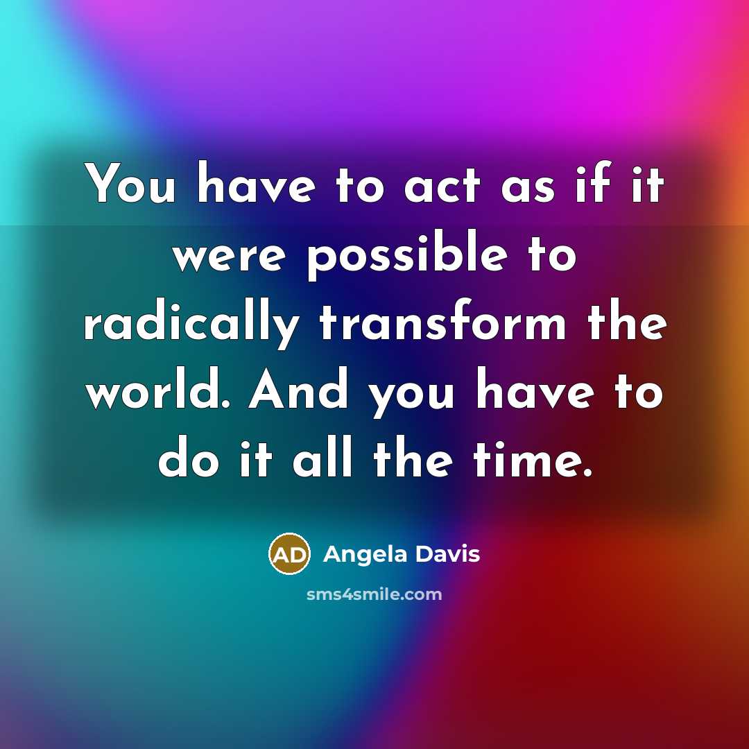 “You have to act as if it were possible to…” quote by Angela Davis