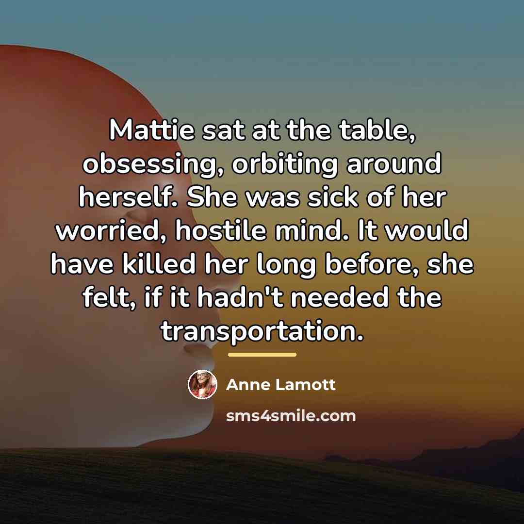 “Mattie sat at the table, obsessing, orbiting around herself. She…” quote by Anne Lamott