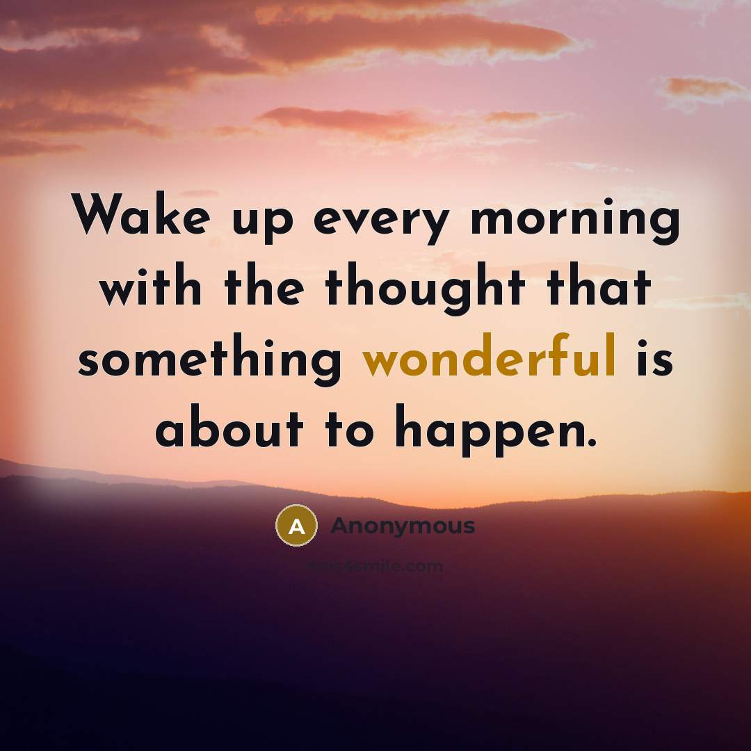 “Wake up every morning with the thought that something wonderful…” quote by Anonymous