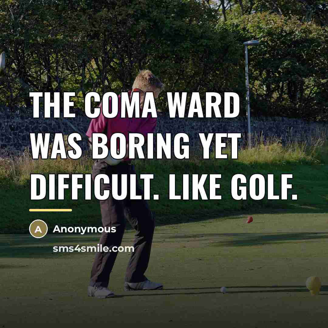 “The coma ward was boring yet difficult. Like golf.…” quote by Anonymous
