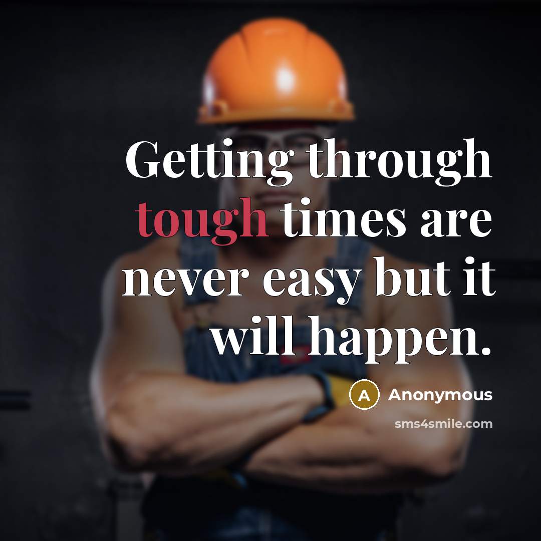 “Getting through tough times are never easy but it will happen.” quote by Anonymous