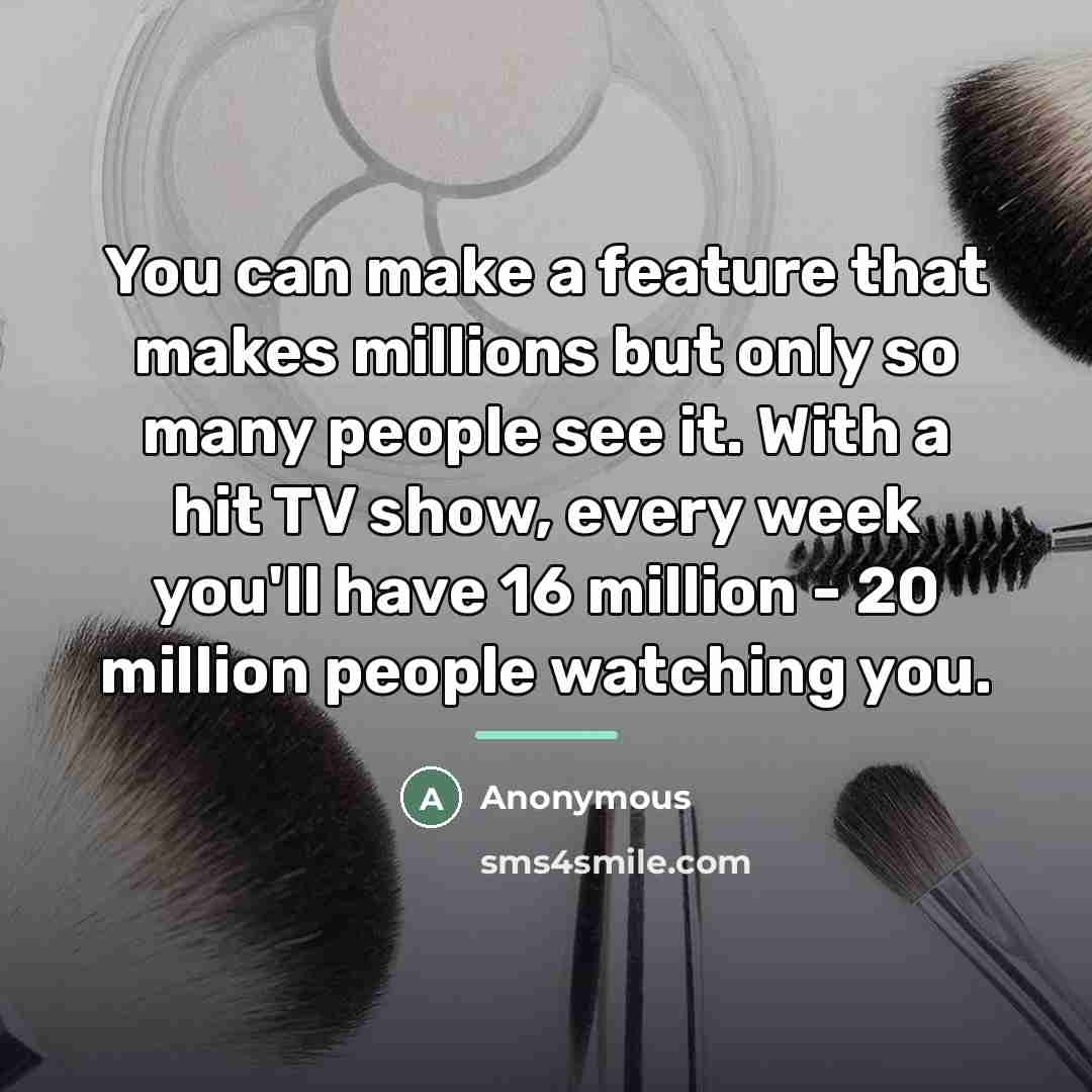 “You can make a feature that makes millions but only…” quote by Anonymous