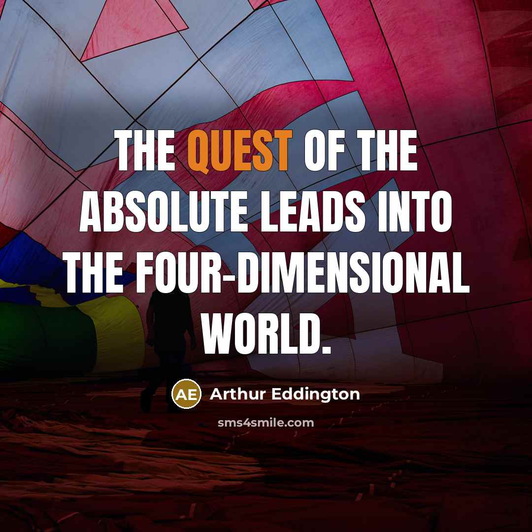“The quest of the absolute leads into the four-dimensional world.…” quote by Arthur Eddington