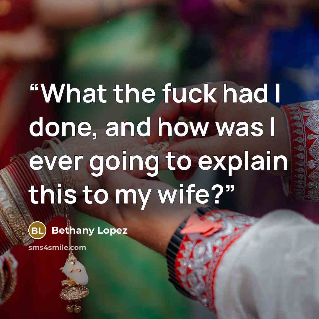 “What the fuck had I done, and how was I ever going to explain this to my wife?” quote by Bethany Lopez