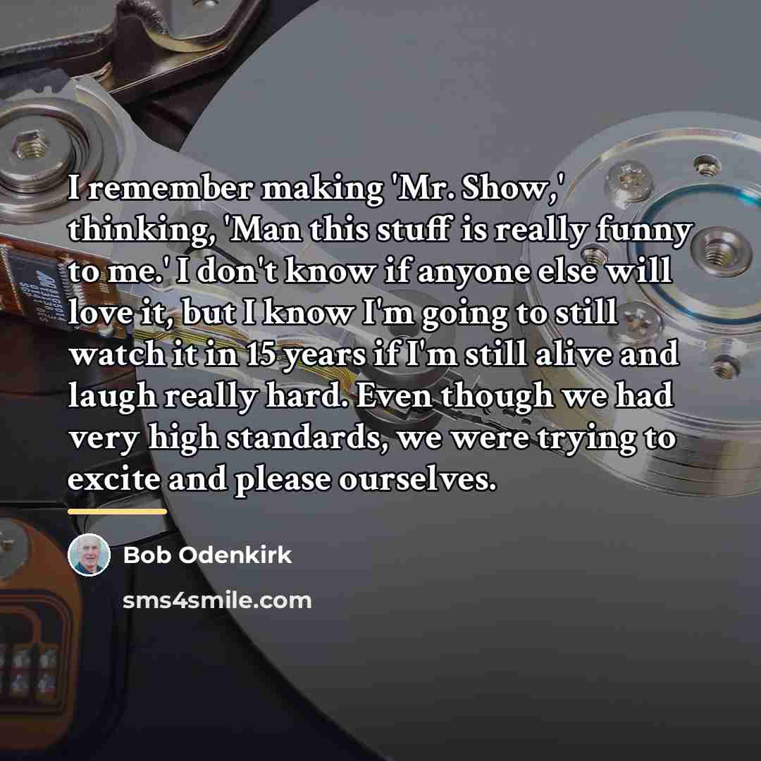 “I remember making 'Mr. Show,' thinking, 'Man this stuff is…” quote by Bob Odenkirk