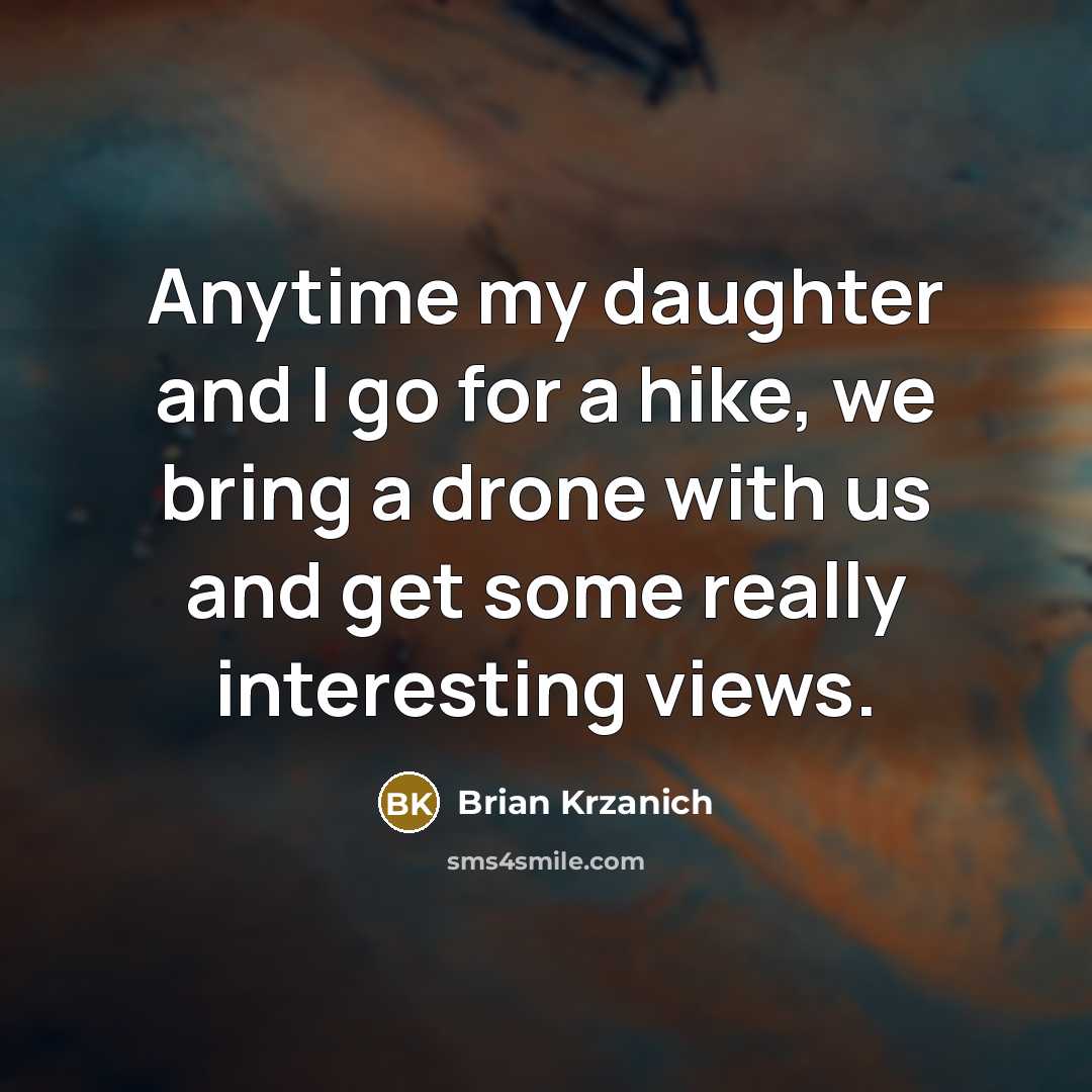 “Anytime my daughter and I go for a hike, we bring a drone with us and get some really interesting views.” quote by Brian Krzanich