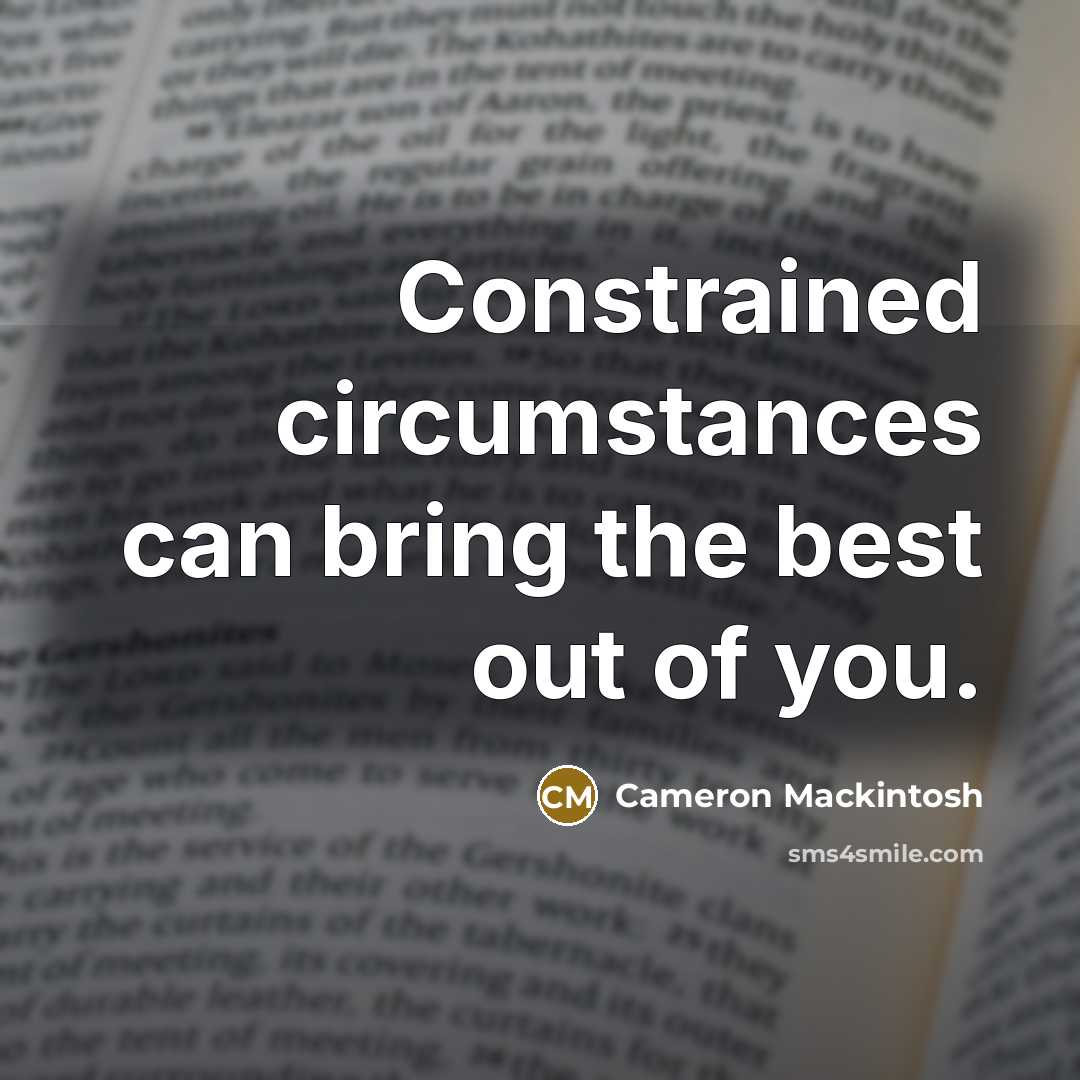 “Constrained circumstances can bring the best out of you.…” quote by Cameron Mackintosh
