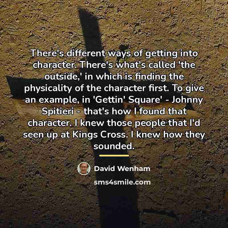 “There's different ways of getting into character. There's what's called…” quote by David Wenham
