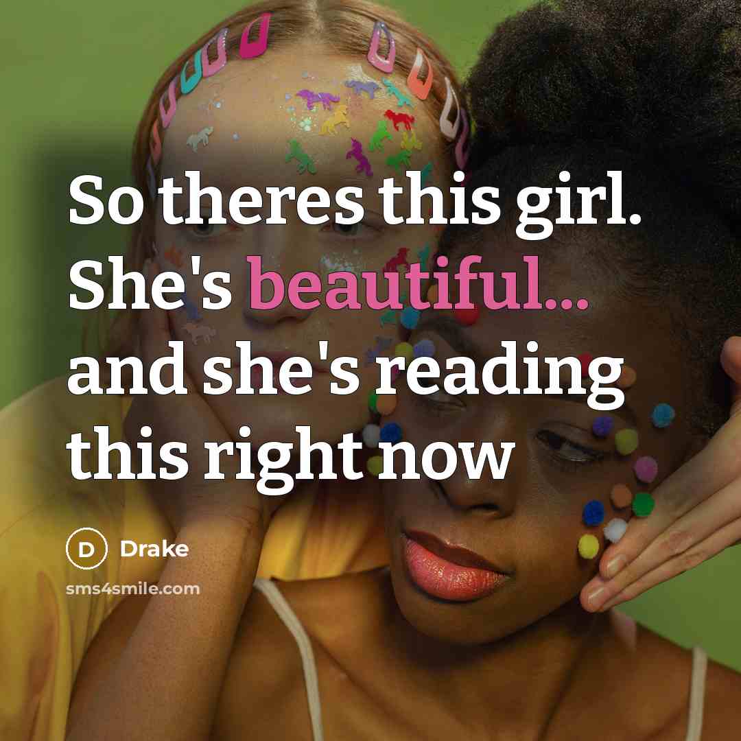 “So theres this girl. She's beautiful... and she's reading this right now” quote by Drake