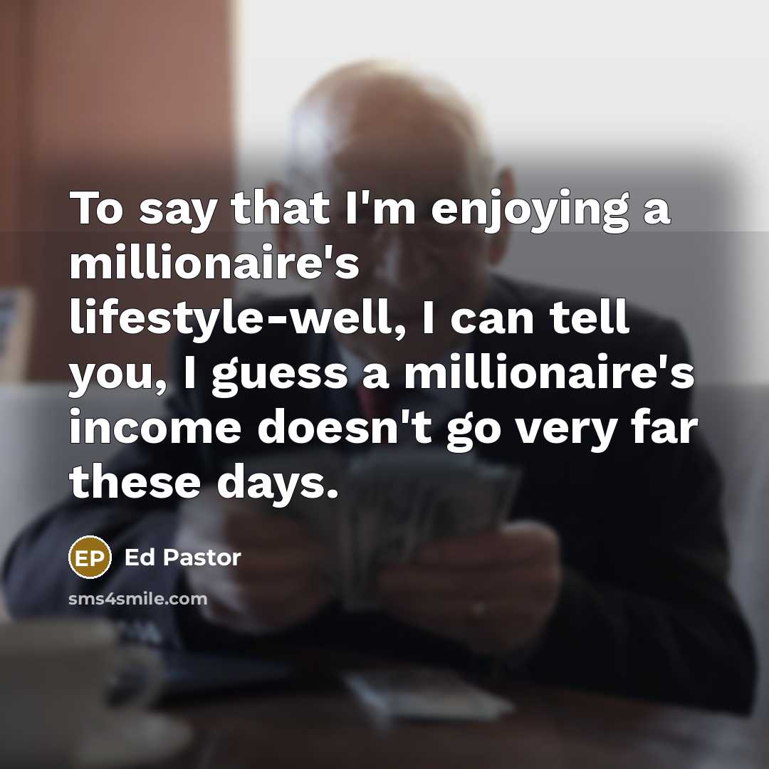“To say that I'm enjoying a millionaire's lifestyle-well, I can…” quote by Ed Pastor