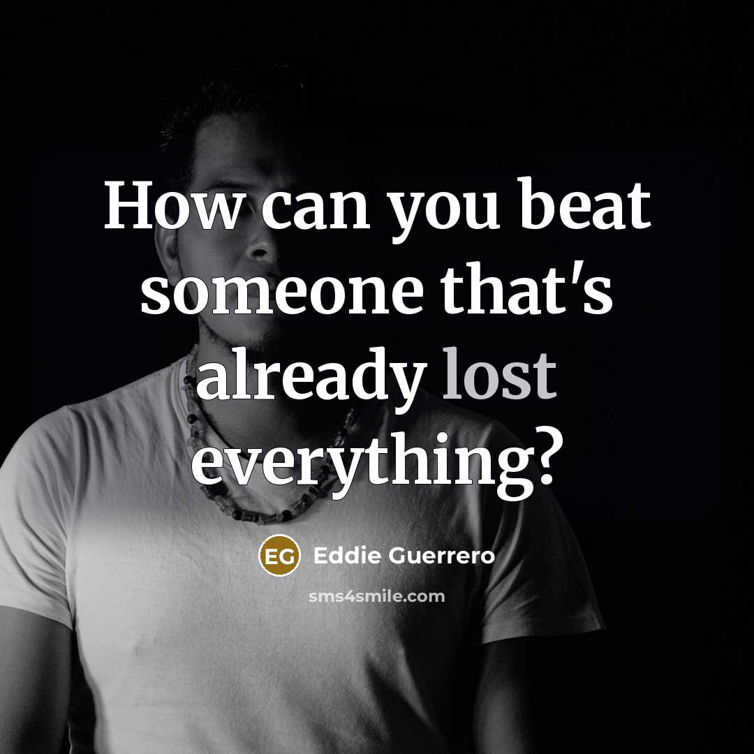 “How can you beat someone that's already lost everything?…” quote by Eddie Guerrero