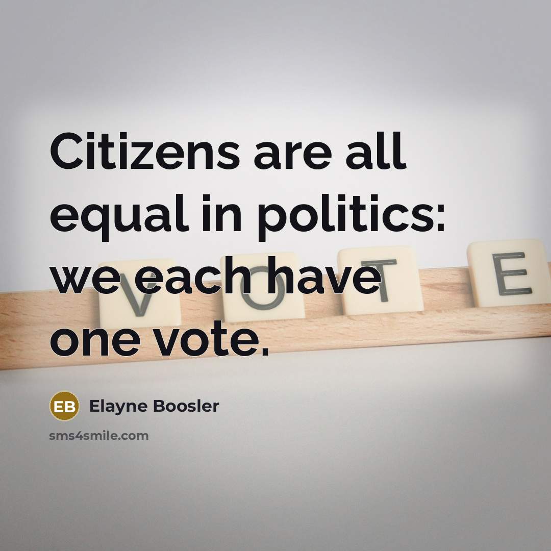 “Citizens are all equal in politics: we each have one…” quote by Elayne Boosler