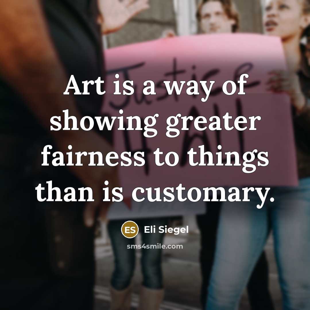 “Art is a way of showing greater fairness to things…” quote by Eli Siegel