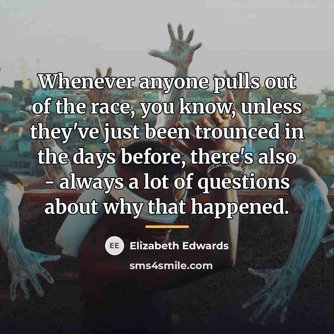 “Whenever anyone pulls out of the race, you know, unless…” quote by Elizabeth Edwards