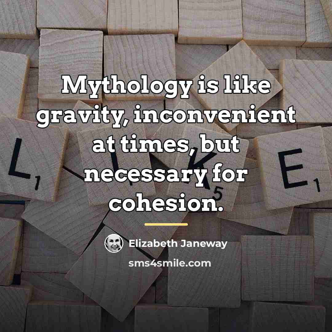 “Mythology is like gravity, inconvenient at times, but necessary for…” quote by Elizabeth Janeway