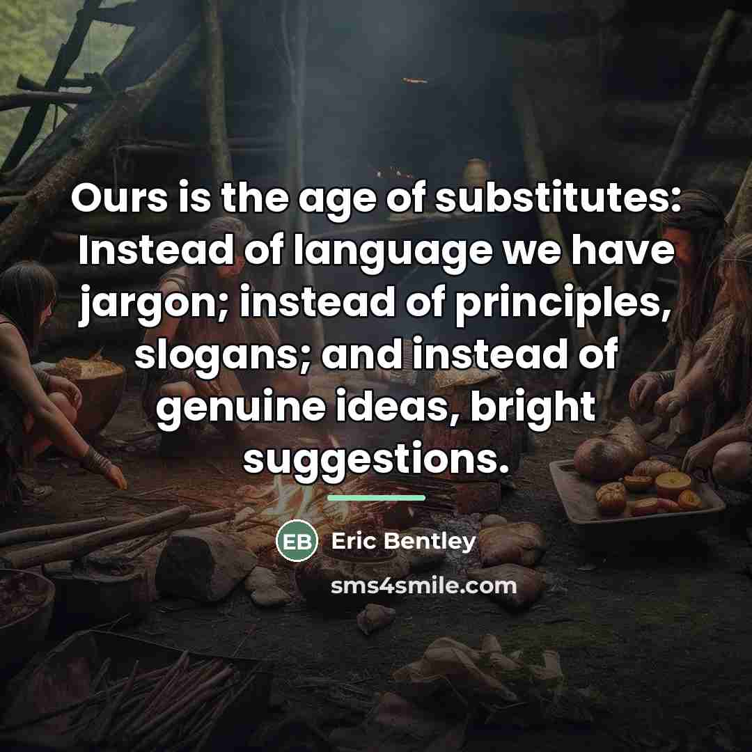 “Ours is the age of substitutes: Instead of language we…” quote by Eric Bentley