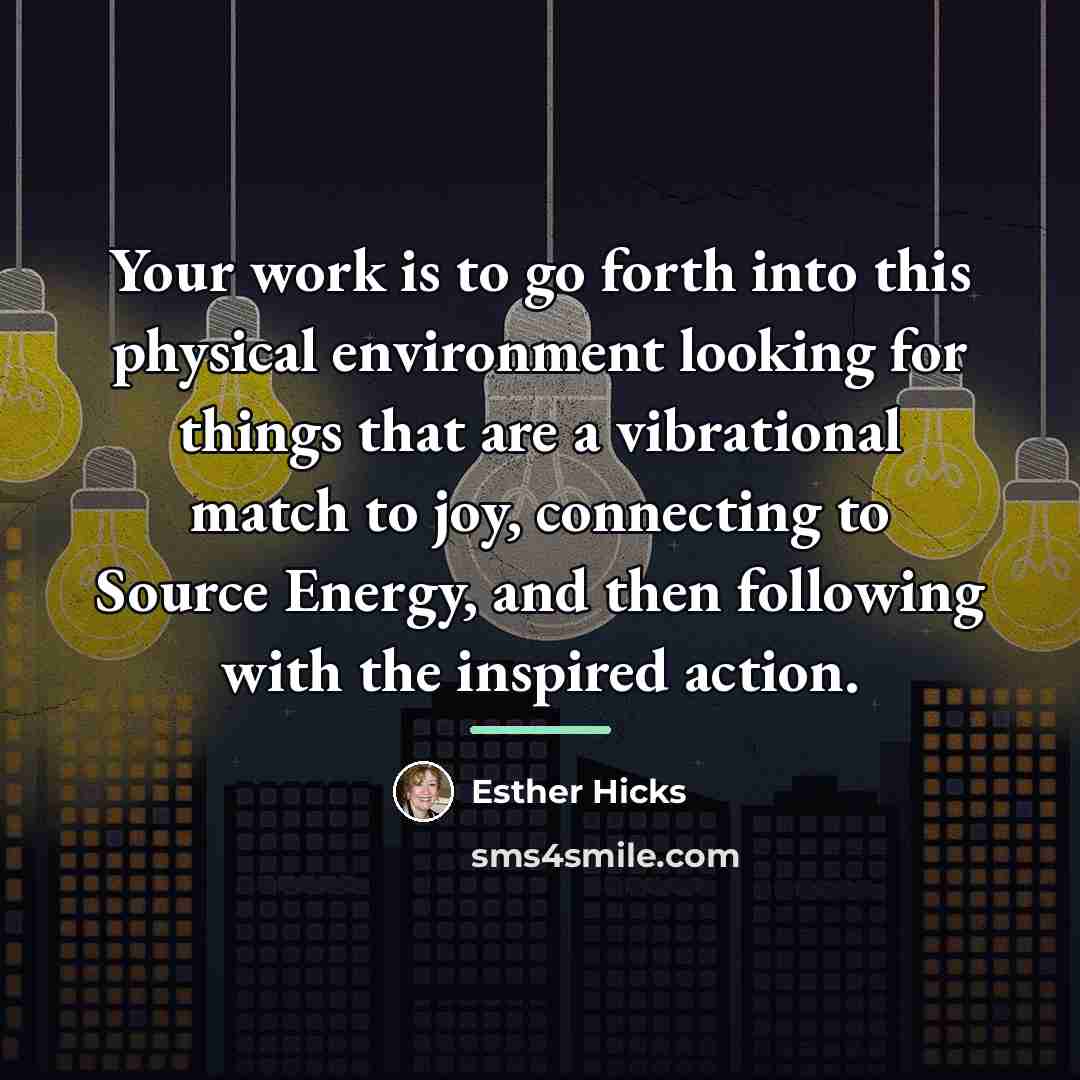 “Your work is to go forth into this physical environment…” quote by Esther Hicks
