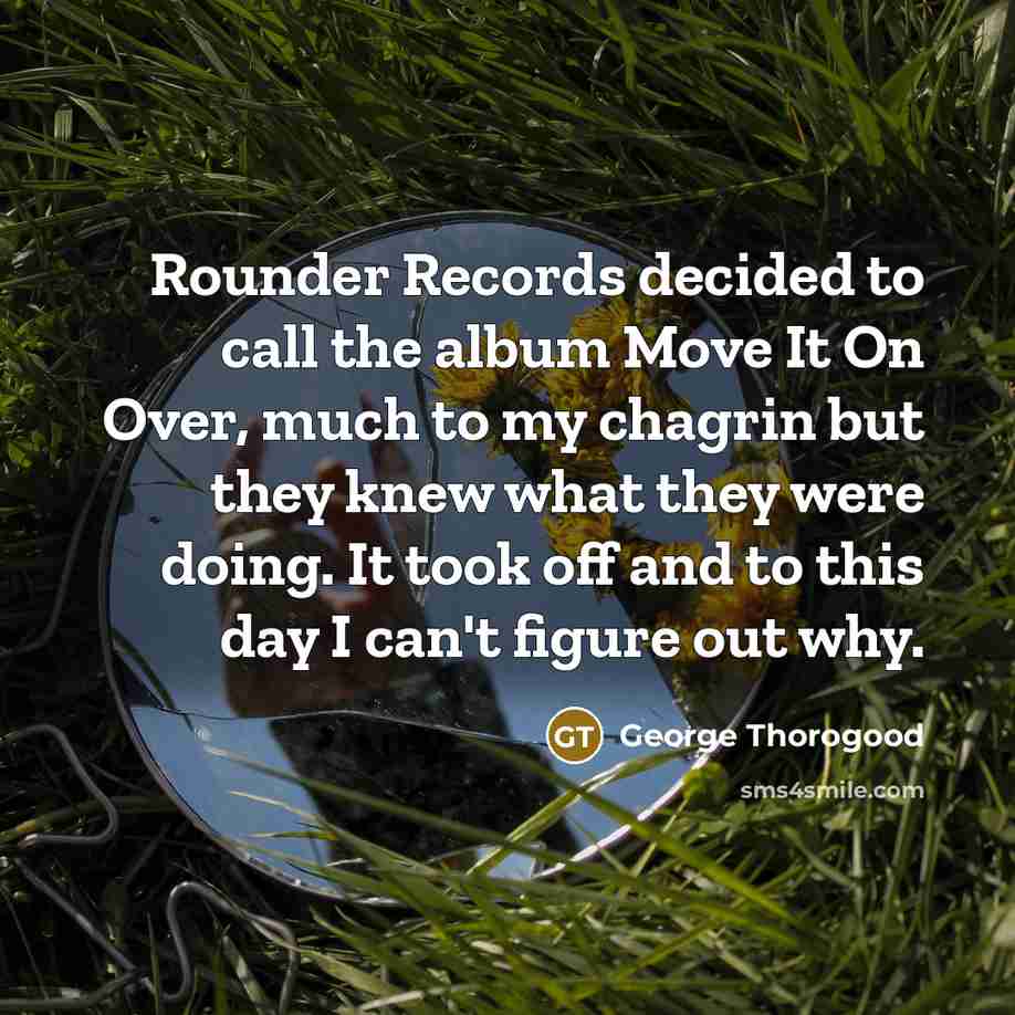 “Rounder Records decided to call the album Move It On…” quote by George Thorogood