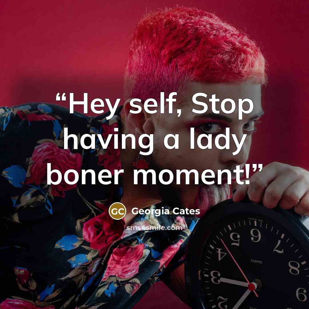 “Hey self, Stop having a lady boner moment!” quote by Georgia Cates