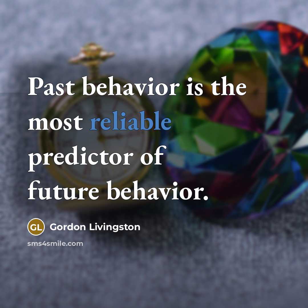 “Past behavior is the most reliable predictor of future behavior.…” quote by Gordon Livingston