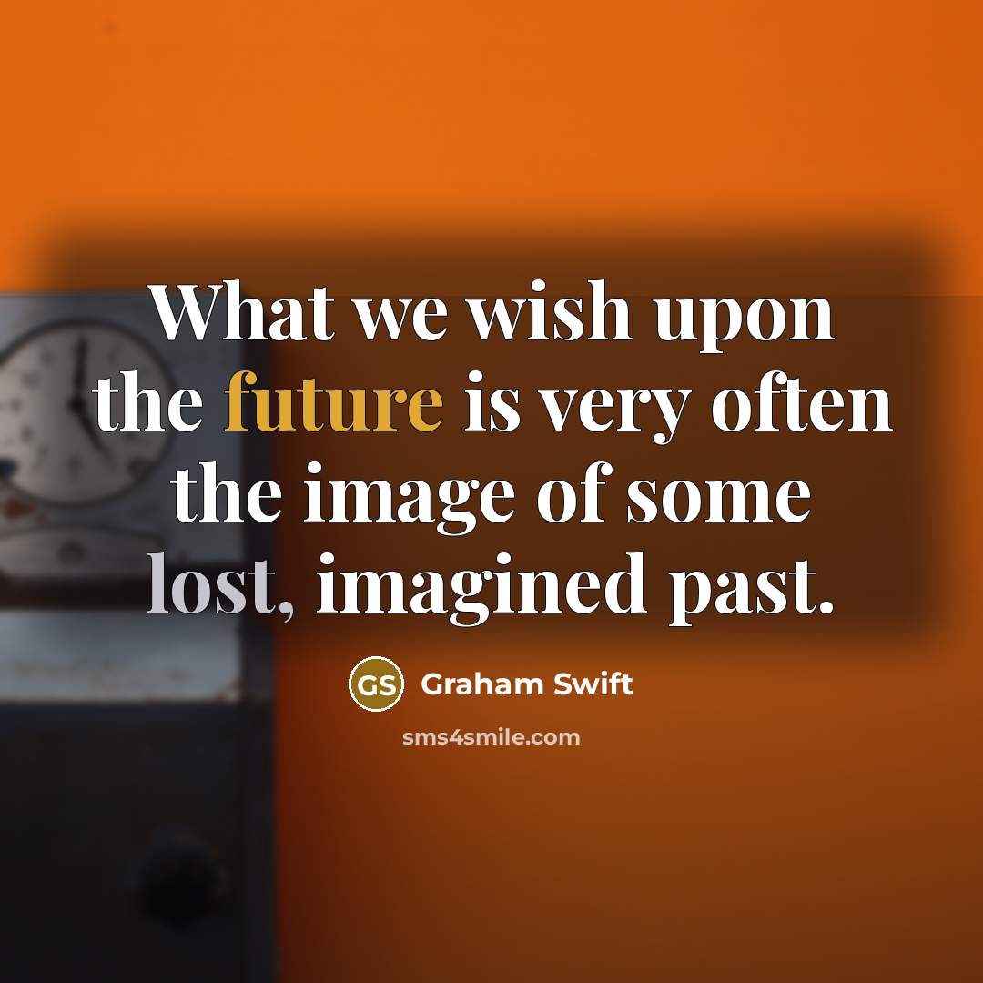 “What we wish upon the future is very often the…” quote by Graham Swift
