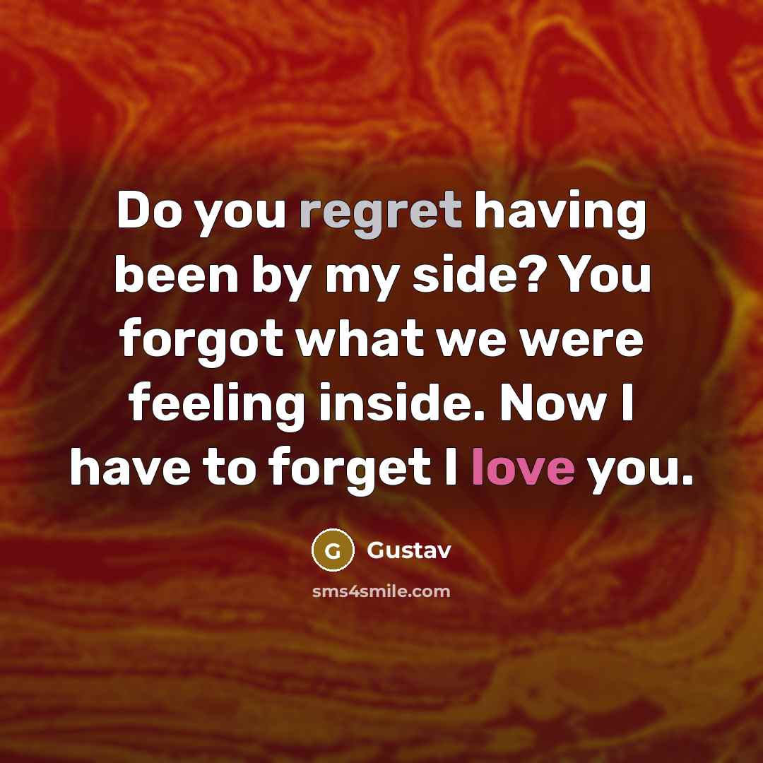 “Do you regret having been by my side? You forgot what we were feeling inside. Now I have to forget I love you.” quote by Gustav