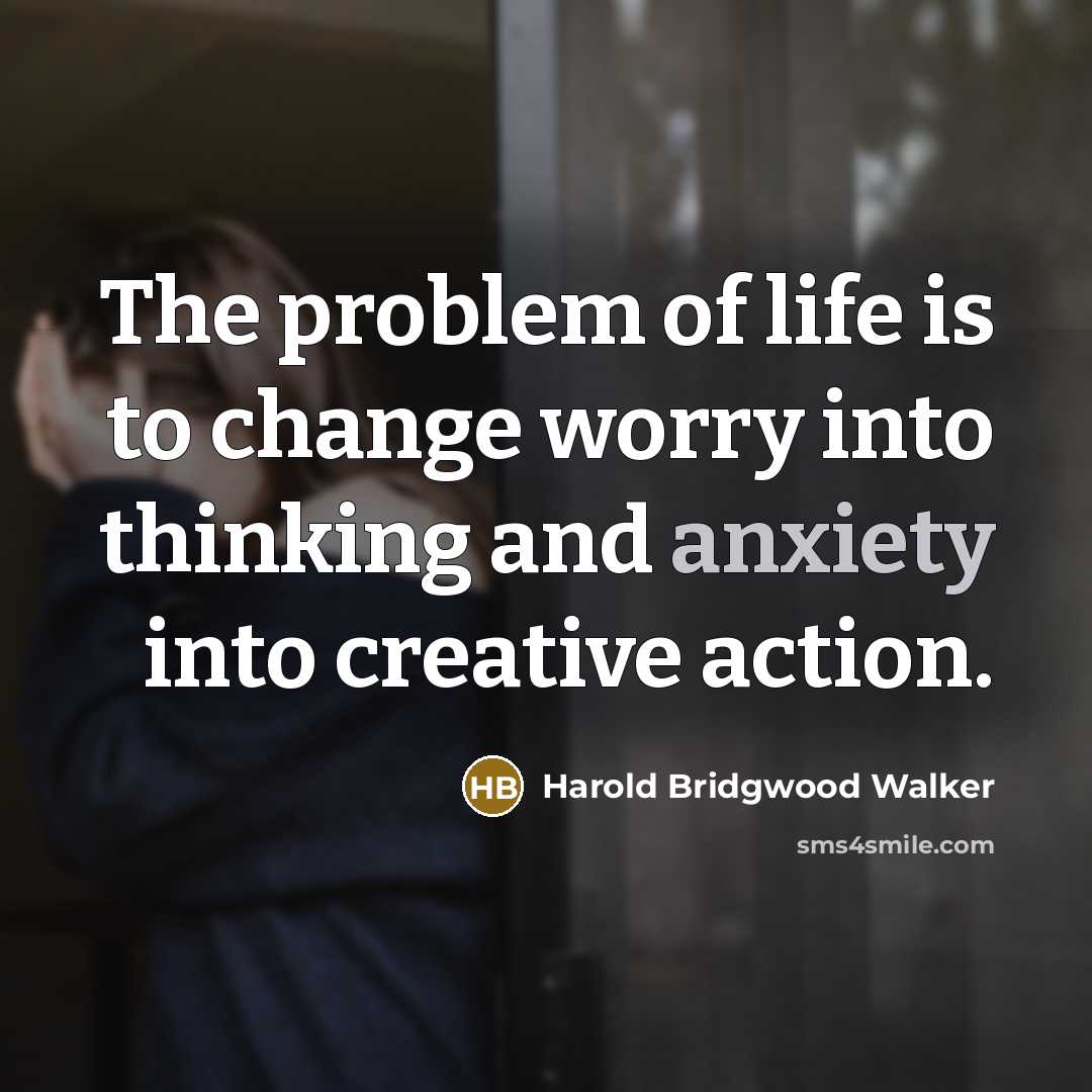 “The problem of life is to change worry into thinking…” quote by Harold Bridgwood Walker