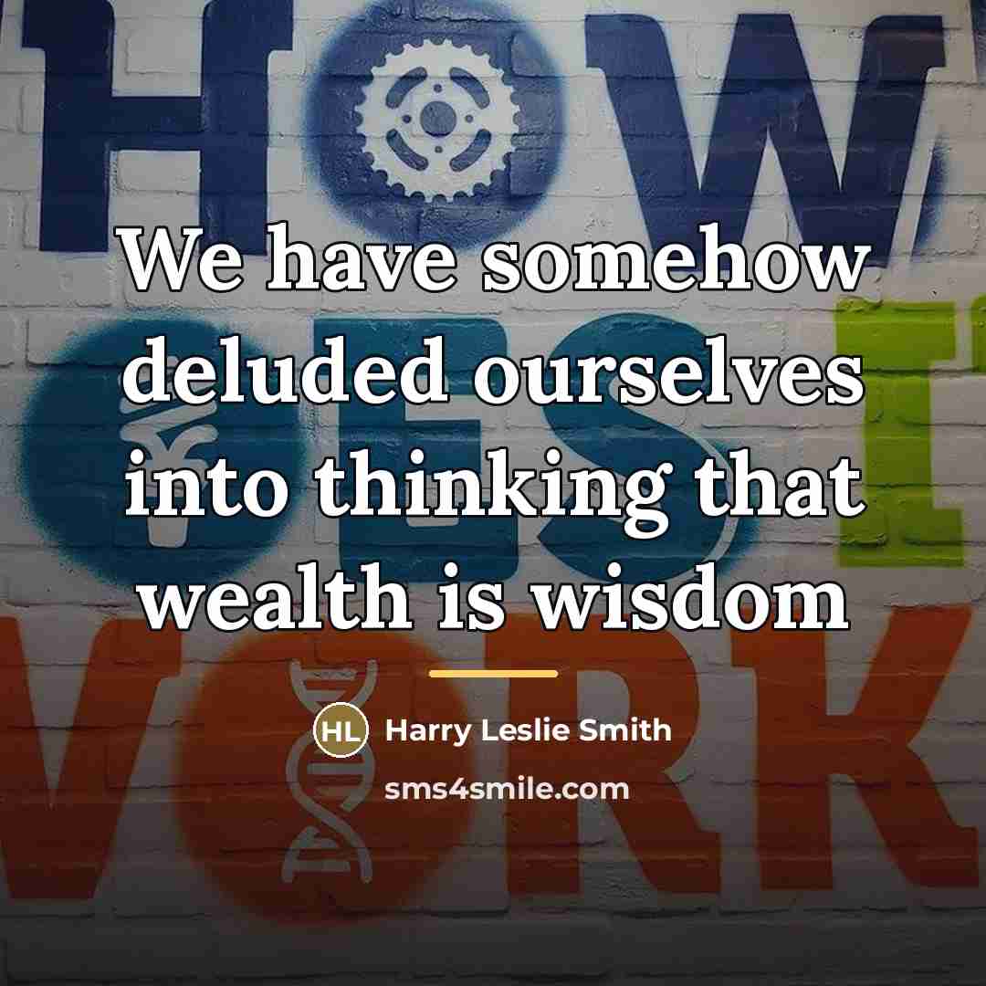 “We have somehow deluded ourselves into thinking that wealth is…” quote by Harry Leslie Smith