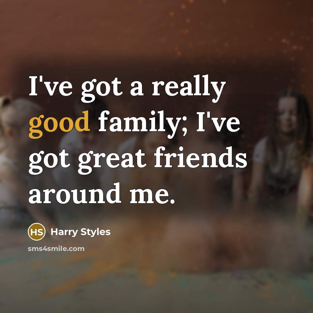 “I've got a really good family; I've got great friends…” quote by Harry Styles