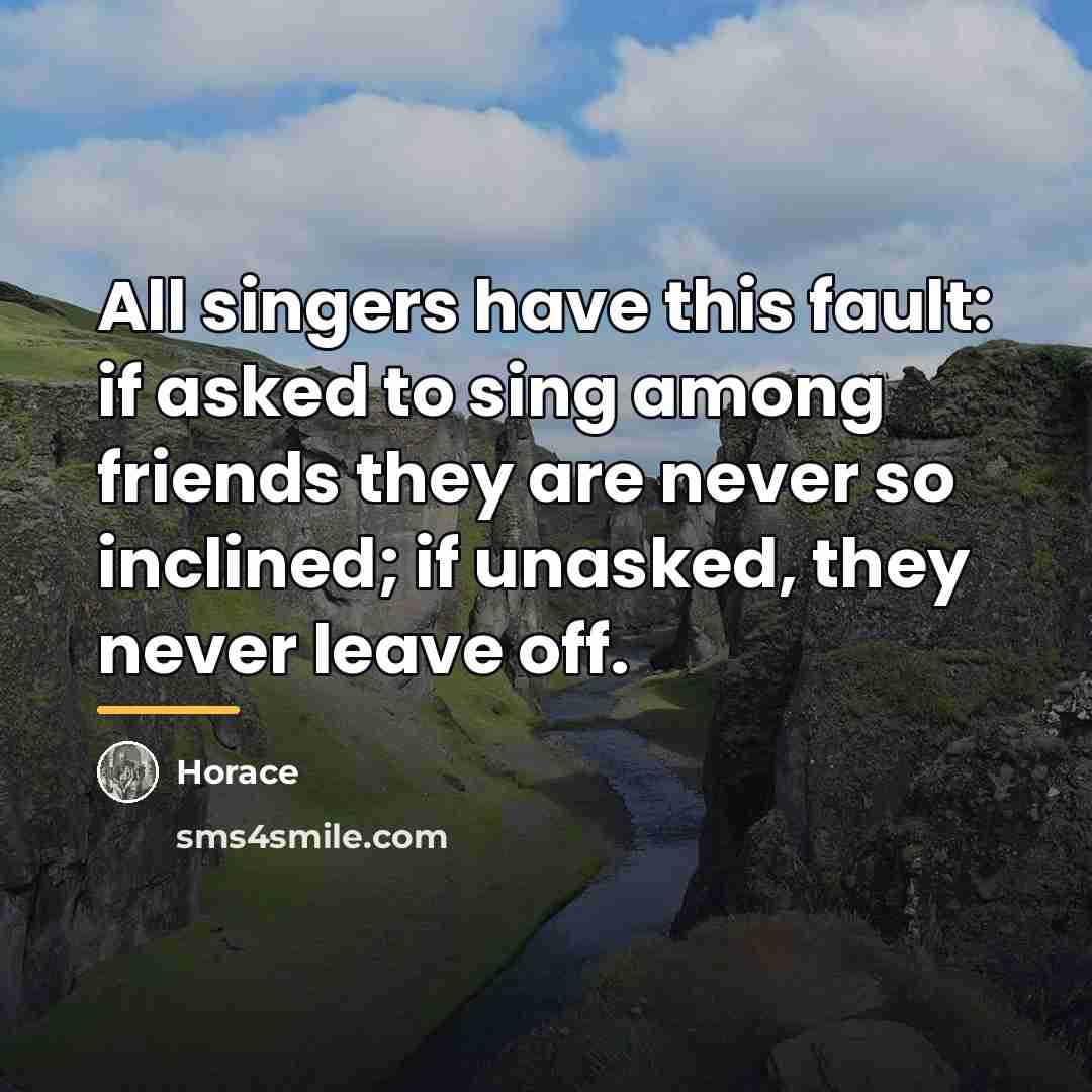 “All singers have this fault: if asked to sing among…” quote by Horace