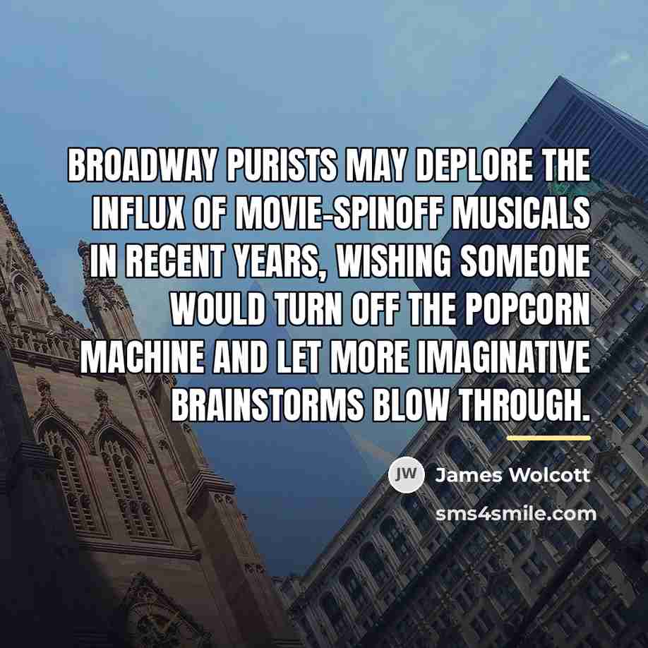 “Broadway purists may deplore the influx of movie-spinoff musicals in…” quote by James Wolcott