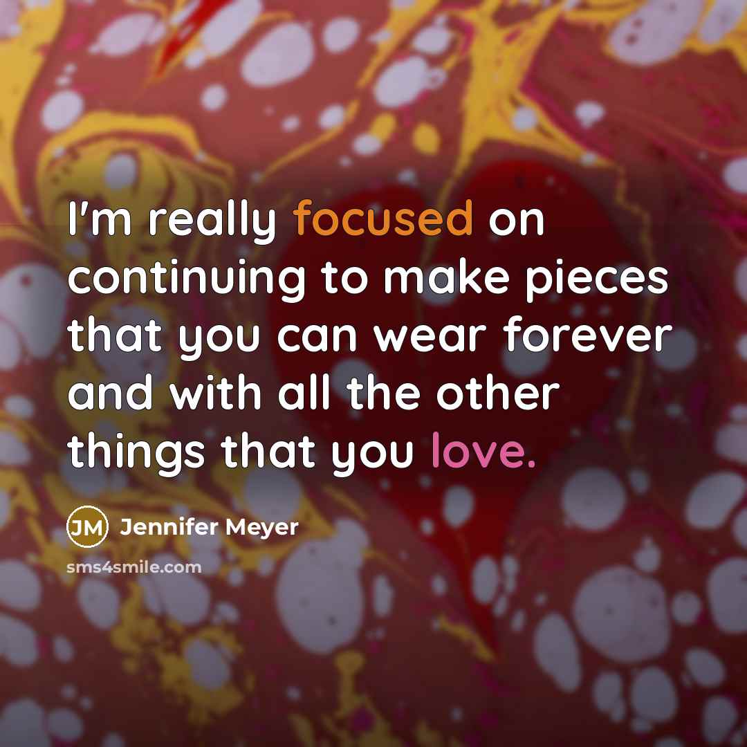 “I'm really focused on continuing to make pieces that you can wear forever and with all the other things that you love.” quote by Jennifer Meyer