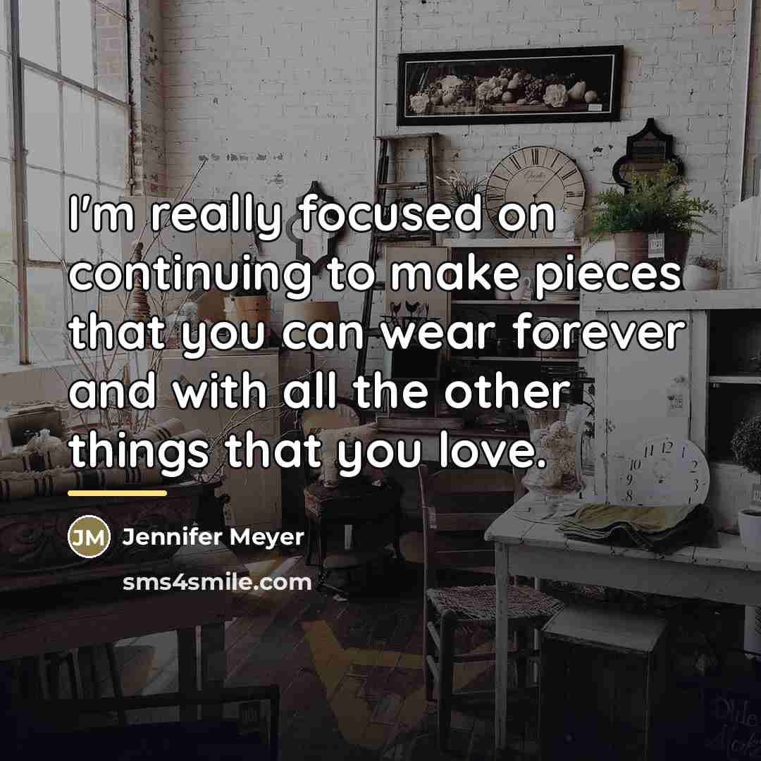 “I'm really focused on continuing to make pieces that you…” quote by Jennifer Meyer